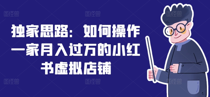 独家思路：如何操作一家月入过万的小红书虚拟店铺-猫哥网资源库