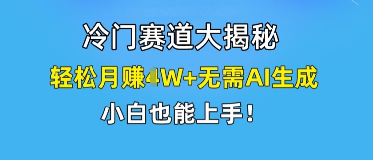 冷门赛道大揭秘，轻松月赚1W+无需AI生成，小白也能上手【揭秘】-猫哥网资源库