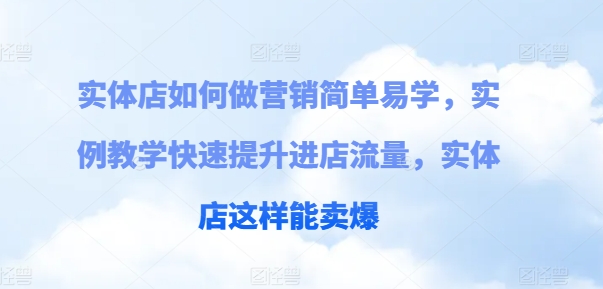 实体店如何做营销简单易学，实例教学快速提升进店流量，实体店这样能卖爆-猫哥网资源库