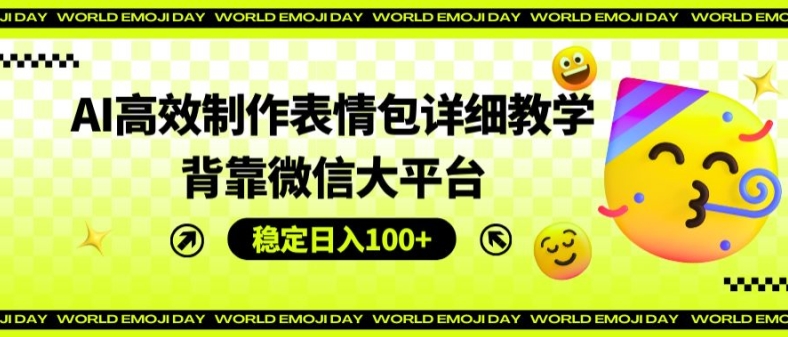 AI高效制作表情包详细教学，背靠微信大平台，稳定日入100+【揭秘】-猫哥网资源库