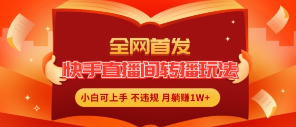 全网首发，快手直播间转播玩法简单躺赚，真正的全无人直播，小白轻松上手月入1W+【揭秘】-猫哥网资源库