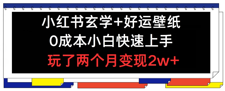 小红书玄学+好运壁纸玩法，0成本小白快速上手，玩了两个月变现2w+ 【揭秘】-猫哥网资源库