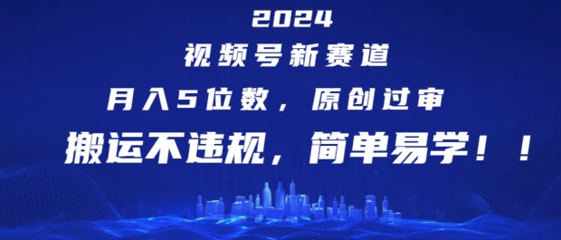 2024视频号新赛道，月入5位数+，原创过审，搬运不违规，简单易学【揭秘】-猫哥网资源库