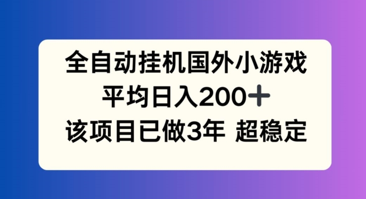 全自动挂机国外小游戏，平均日入200+，此项目已经做了3年 稳定持久【揭秘】-猫哥网资源库