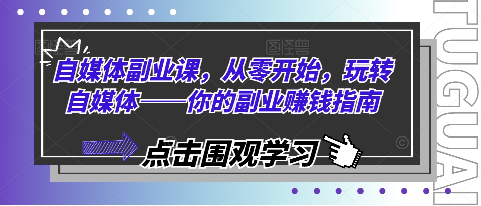 自媒体副业课，从零开始，玩转自媒体——你的副业赚钱指南-猫哥网资源库
