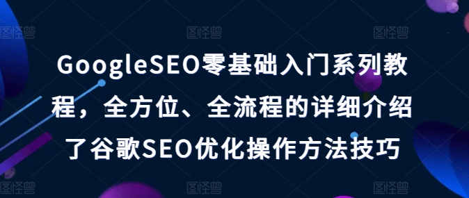 GoogleSEO零基础入门系列教程，全方位、全流程的详细介绍了谷歌SEO优化操作方法技巧-猫哥网资源库