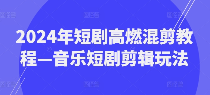 2024年短剧高燃混剪教程—音乐短剧剪辑玩法-猫哥网资源库