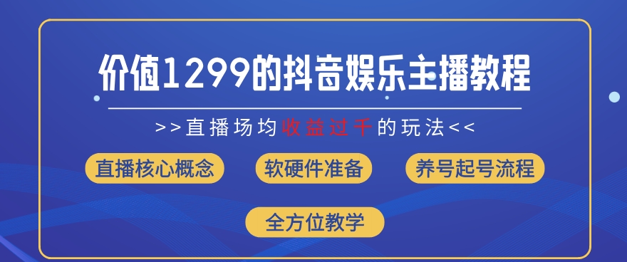 价值1299的抖音娱乐主播场均直播收入过千打法教学(8月最新)【揭秘】-猫哥网资源库