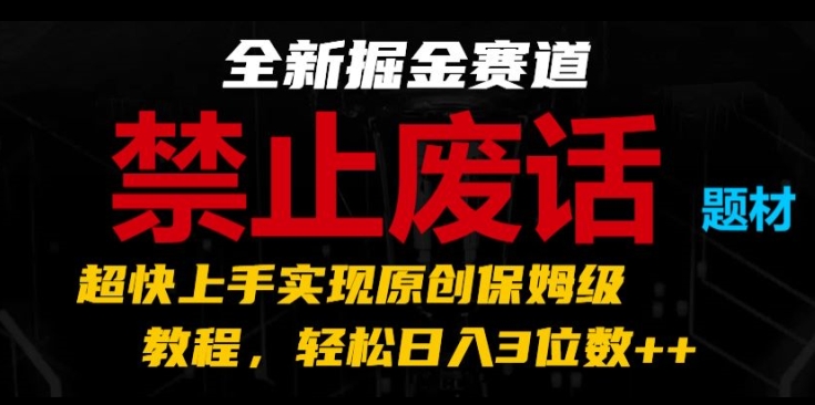 全新掘金赛道，禁止废话题材，超快上手实现原创保姆级教程，轻松日入3位数【揭秘】-猫哥网资源库