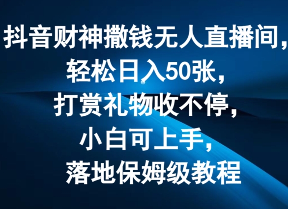 抖音财神撒钱无人直播间轻松日入50张，打赏礼物收不停，小白可上手，落地保姆级教程【揭秘】-猫哥网资源库