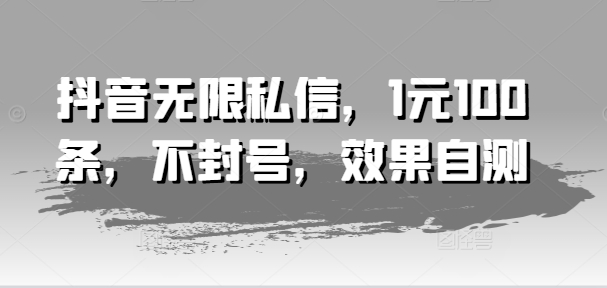 抖音无限私信，1元100条，不封号，效果自测-猫哥网资源库