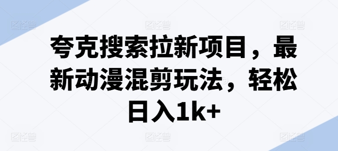 夸克搜索拉新项目，最新动漫混剪玩法，轻松日入1k+-猫哥网资源库