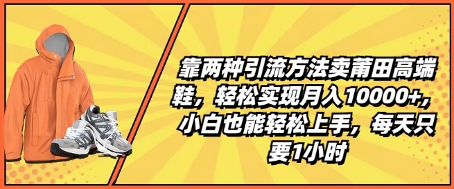 靠两种引流方法卖莆田高端鞋，轻松实现月入1W+，小白也能轻松上手，每天只要1小时【揭秘】-猫哥网资源库