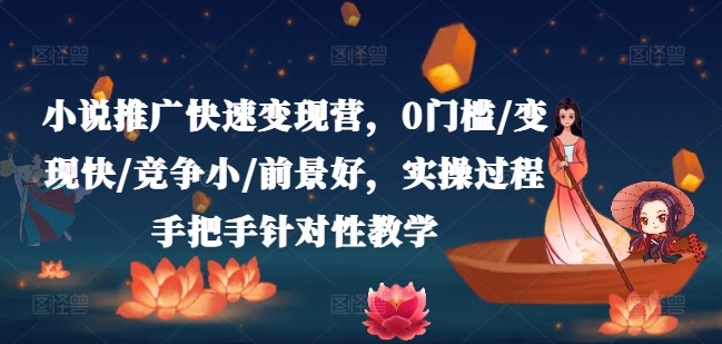 小说推广快速变现营，0门槛/变现快/竞争小/前景好，实操过程手把手针对性教学-猫哥网资源库