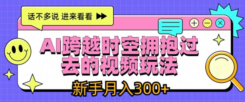 AI跨越时空拥抱过去的视频玩法，新手月入3000+【揭秘】-猫哥网资源库