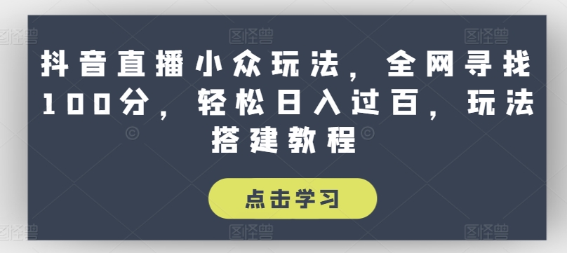 抖音直播小众玩法，全网寻找100分，轻松日入过百，玩法搭建教程【揭秘】-猫哥网资源库