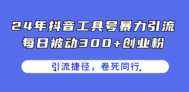 24年抖音工具号暴力引流，每日被动300+创业粉，创业粉捷径，卷死同行【揭秘】-猫哥网资源库