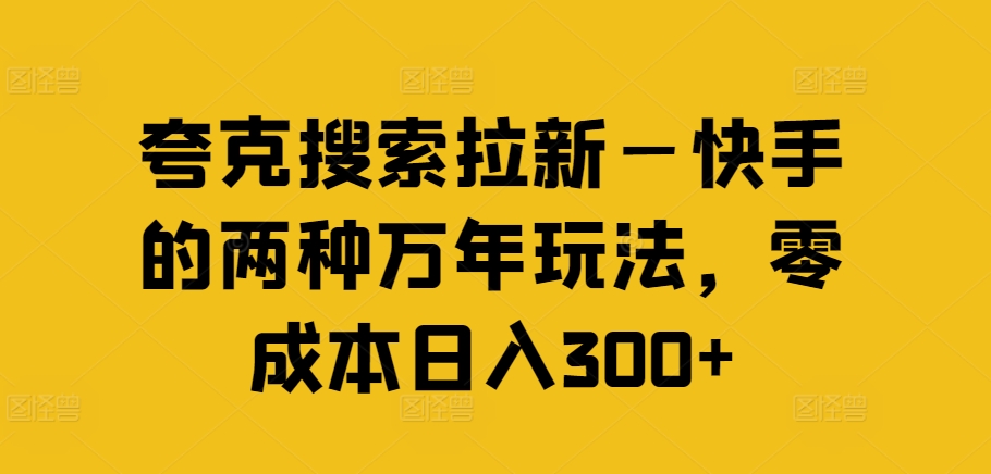 夸克搜索拉新—快手的两种万年玩法，零成本日入300+-猫哥网资源库