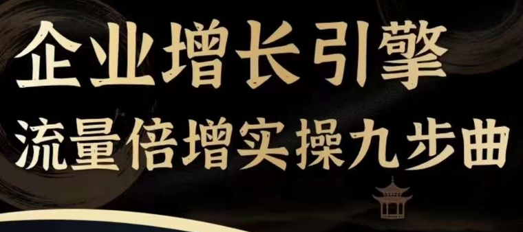 企业增长引擎流量倍增实操九步曲，一套课程帮你找到快速、简单、有效、可复制的获客+变现方式，-猫哥网资源库