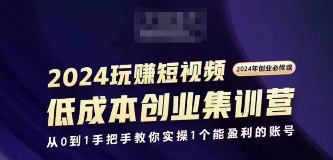 2024短视频创业集训班，2024创业必修，从0到1手把手教你实操1个能盈利的账号-猫哥网资源库