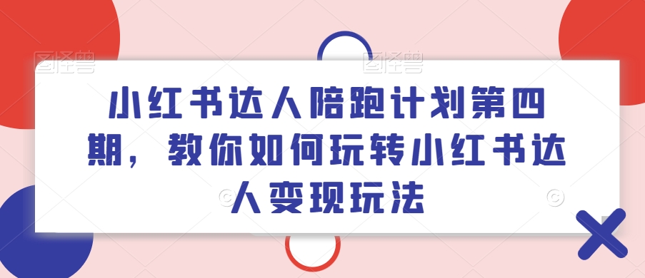 小红书达人陪跑计划第四期，教你如何玩转小红书达人变现玩法-猫哥网资源库