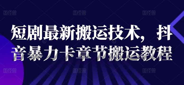 短剧最新搬运技术，抖音暴力卡章节搬运教程-猫哥网资源库