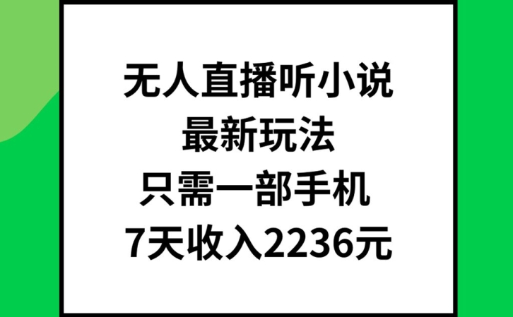无人直播听小说最新玩法，只需一部手机，7天收入2236元【揭秘】-猫哥网资源库