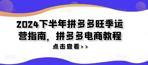 2024下半年拼多多旺季运营指南，拼多多电商教程-猫哥网资源库