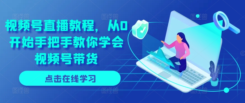 视频号直播教程，从0开始手把手教你学会视频号带货-猫哥网资源库