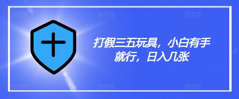 打假三五玩具，小白有手就行，日入几张【仅揭秘】-猫哥网资源库