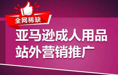 全网稀缺！亚马逊成人用品站外营销推广，​教你引爆站外流量，开启爆单模式-猫哥网资源库