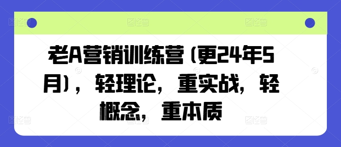 老A营销训练营(更24年6月)，轻理论，重实战，轻概念，重本质-猫哥网资源库