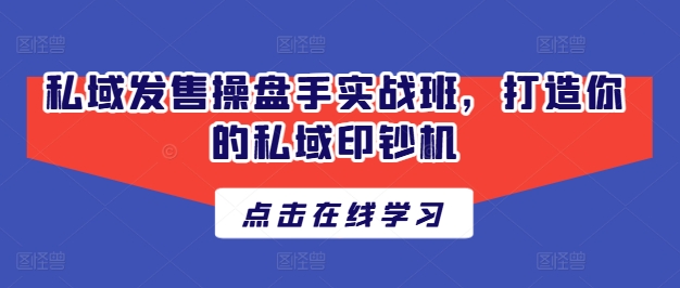 私域发售操盘手实战班，打造你的私域印钞机-猫哥网资源库