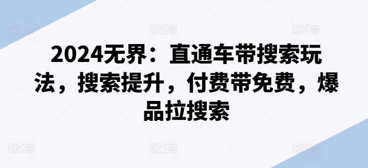 2024无界：直通车带搜索玩法，搜索提升，付费带免费，爆品拉搜索-猫哥网资源库