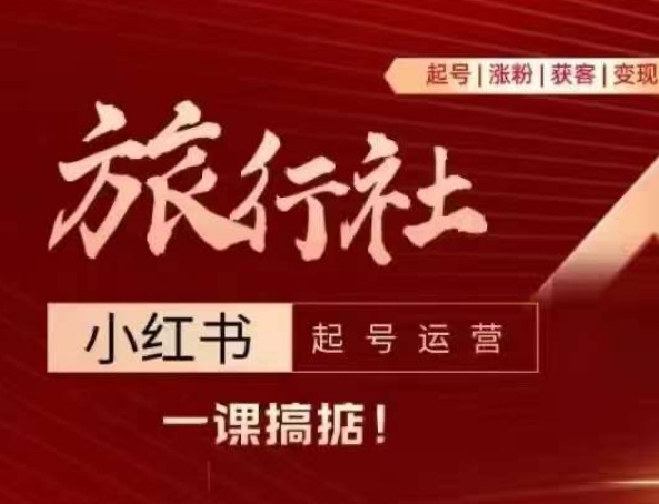 旅行社小红书起号运营，深入浅出为大家讲解旅行社在小红书如何起号、涨粉、引流、变现-猫哥网资源库