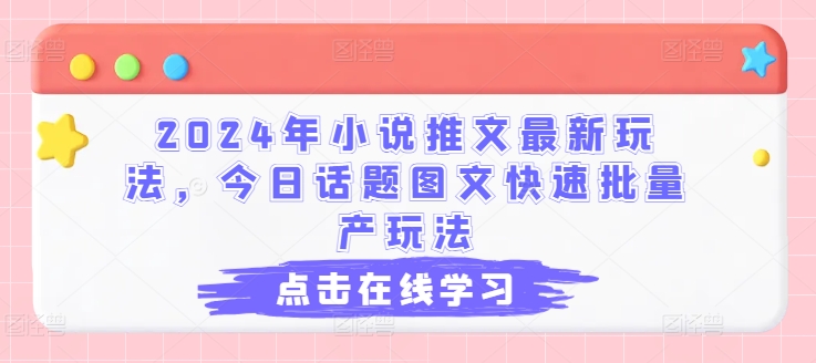 2024年小说推文最新玩法，今日话题图文快速批量产玩法-猫哥网资源库
