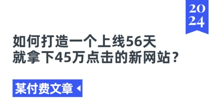某付费文章《如何打造一个上线56天就拿下45万点击的新网站?》-猫哥网资源库