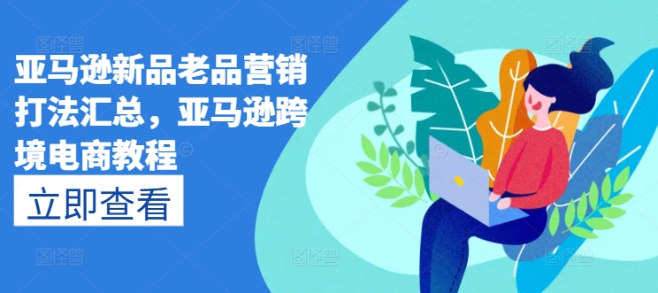 亚马逊新品老品营销打法汇总，亚马逊跨境电商教程-猫哥网资源库