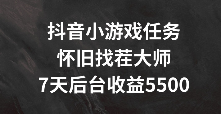 抖音小游戏任务，怀旧找茬，7天收入5500+【揭秘】-猫哥网资源库