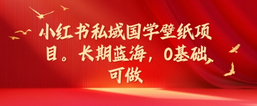 小红书私域国学壁纸项目，长期蓝海，0基础可做【揭秘】-猫哥网资源库