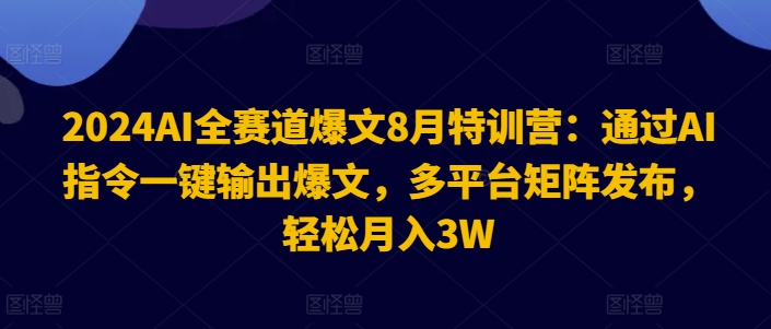 2024AI全赛道爆文8月特训营：通过AI指令一键输出爆文，多平台矩阵发布，轻松月入3W【揭秘】-猫哥网资源库