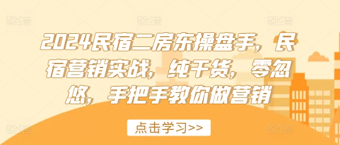 2024民宿二房东操盘手，民宿营销实战，纯干货，零忽悠，手把手教你做营销-猫哥网资源库