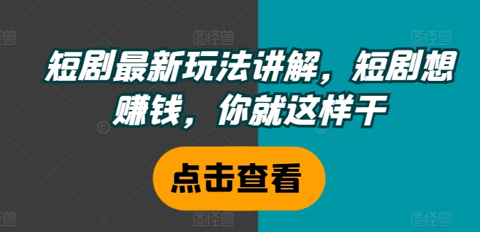 短剧最新玩法讲解，短剧想赚钱，你就这样干-猫哥网资源库