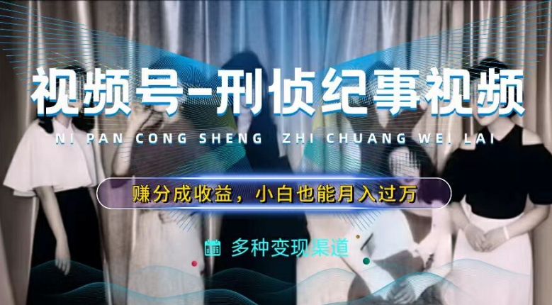 利用刑侦纪实视频，赚视频号分成计划收益，操作简单，新手小白轻松月入过万【揭秘】-猫哥网资源库