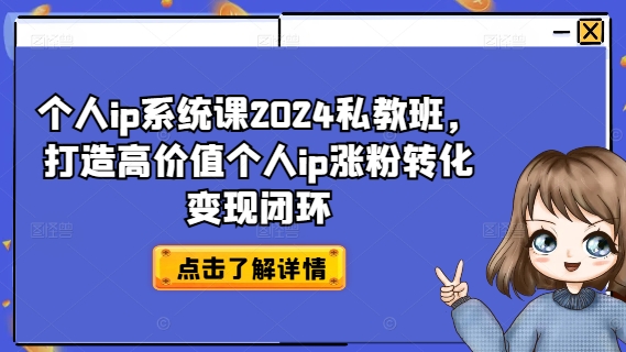 个人ip系统课2024私教班，打造高价值个人ip涨粉转化变现闭环-猫哥网资源库