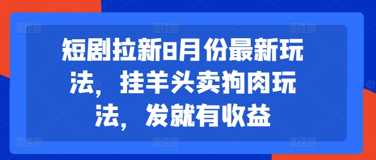 短剧拉新8月份最新玩法，挂羊头卖狗肉玩法，发就有收益-猫哥网资源库