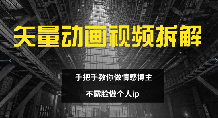 矢量动画视频全拆解 手把手教你做情感博主 不露脸做个人ip【揭秘】-猫哥网资源库