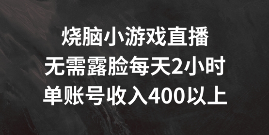 烧脑小游戏直播，无需露脸每天2小时，单账号日入400+【揭秘】-猫哥网资源库