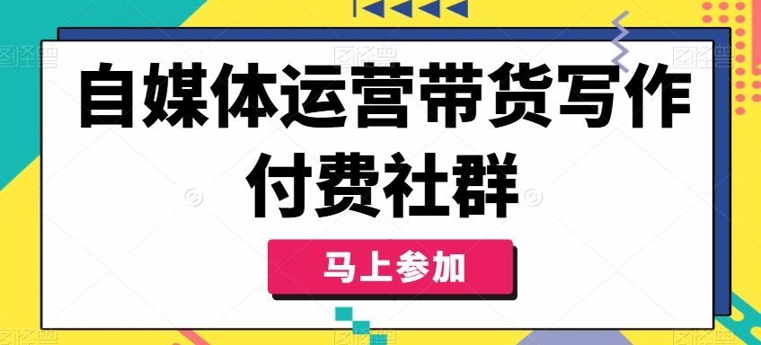 自媒体运营带货写作付费社群，带货是自媒体人必须掌握的能力-猫哥网资源库