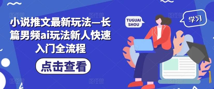 小说推文最新玩法—长篇男频ai玩法新人快速入门全流程-猫哥网资源库